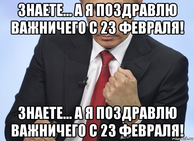 знаете... а я поздравлю важничего с 23 февраля! знаете... а я поздравлю важничего с 23 февраля!, Мем Путин показывает кулак