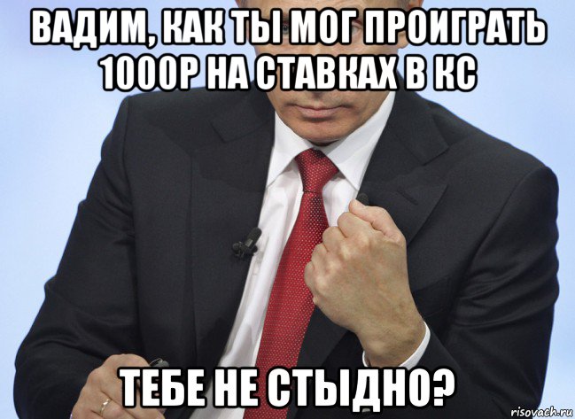 вадим, как ты мог проиграть 1000р на ставках в кс тебе не стыдно?, Мем Путин показывает кулак