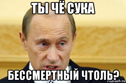 ты чё сука бессмертный чтоль?