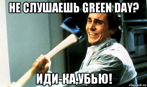 не слушаешь green day? иди-ка,убью!, Мем Психопат с топором