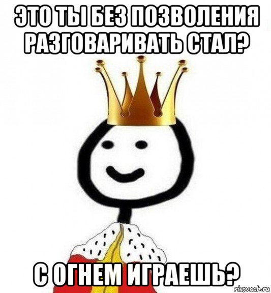 это ты без позволения разговаривать стал? с огнем играешь?, Мем Теребонька Царь