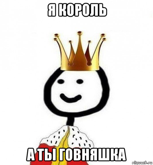 я король а ты говняшка