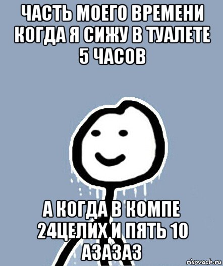 часть моего времени когда я сижу в туалете 5 часов а когда в компе 24целих и пять 10 азазаз, Мем  Теребонька замерз