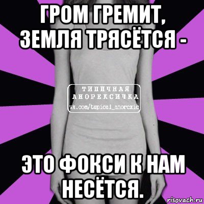 гром гремит, земля трясëтся - это фокси к нам несëтся., Мем Типичная анорексичка