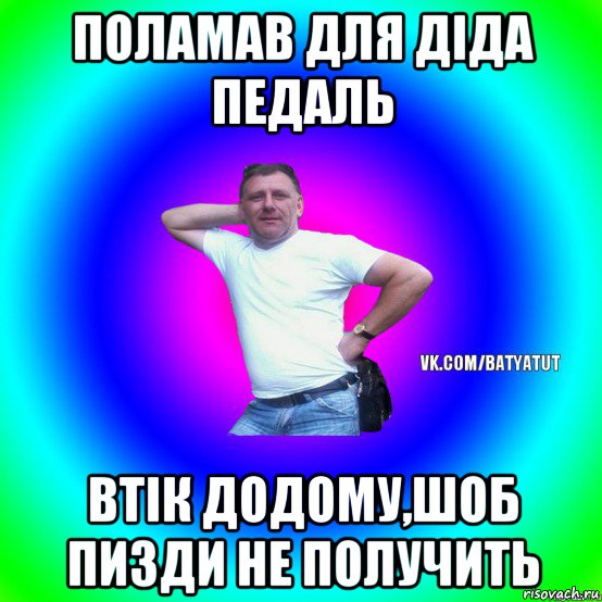 поламав для діда педаль втік додому,шоб пизди не получить, Мем  Типичный Батя вк