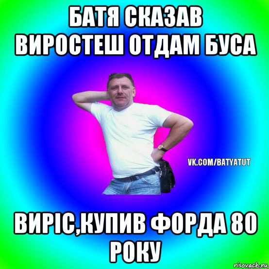 батя сказав виростеш отдам буса виріс,купив форда 80 року, Мем  Типичный Батя вк