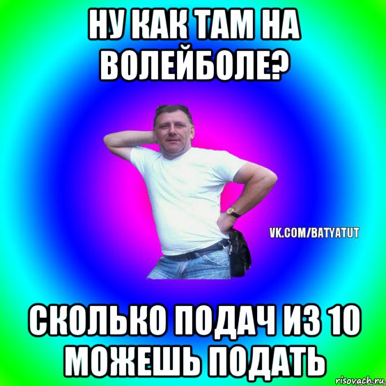 ну как там на волейболе? сколько подач из 10 можешь подать, Мем  Типичный Батя вк