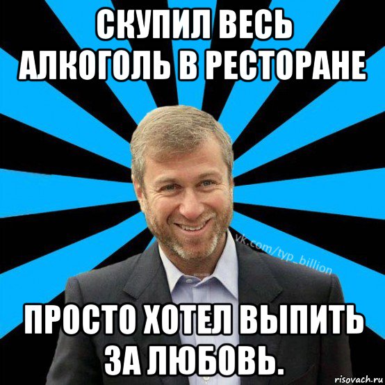 скупил весь алкоголь в ресторане просто хотел выпить за любовь., Мем  Типичный Миллиардер (Абрамович)