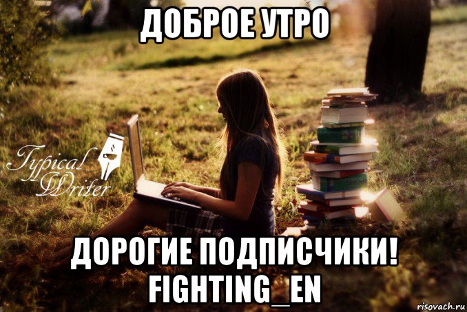 доброе утро дорогие подписчики! fighting_en, Мем Типичный писатель