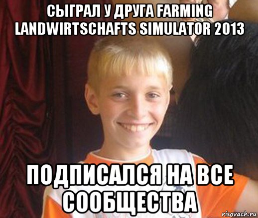 сыграл у друга farming landwirtschafts simulator 2013 подписался на все сообщества, Мем Типичный школьник