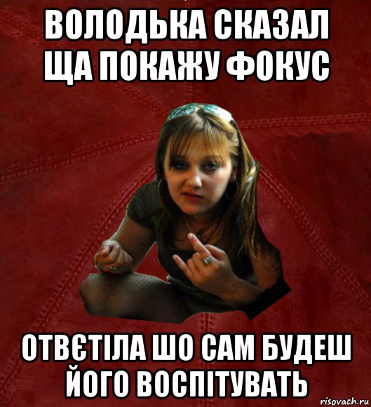 володька сказал ща покажу фокус отвєтіла шо сам будеш його воспітувать, Мем Тьола Маша