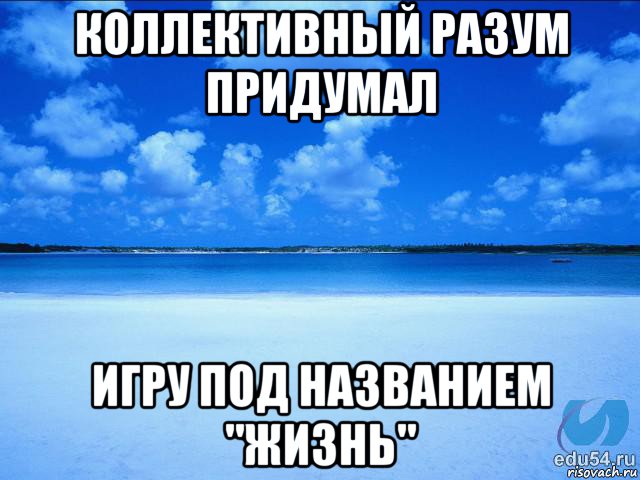 коллективный разум придумал игру под названием "жизнь", Мем у каждой Ксюши должен быть свой 