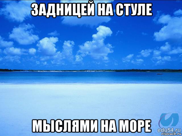 задницей на стуле мыслями на море