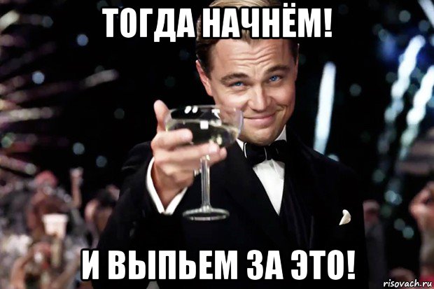 Тогда начал. Выпьем за. Тогда начинаем. Выпьем за это Мем. Бокал за налоговую круг.