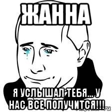 жанна я услышал тебя... у нас все получится!!!, Мем  Володя Путин