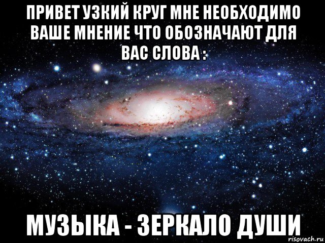 привет узкий круг мне необходимо ваше мнение что обозначают для вас слова : музыка - зеркало души, Мем Вселенная