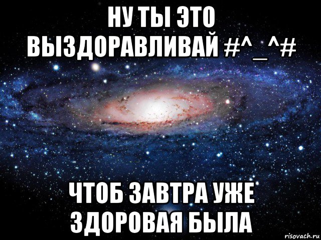 ну ты это выздоравливай #^_^# чтоб завтра уже здоровая была, Мем Вселенная