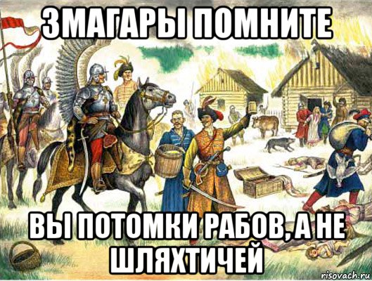 http://risovach.ru/upload/2015/02/mem/vy-potomki-rabov-a-ne-shlyahtichey_75318794_orig_.jpg