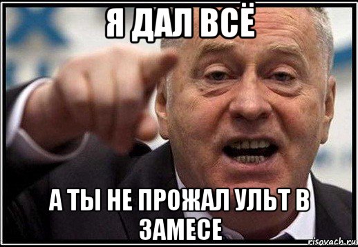 я дал всё а ты не прожал ульт в замесе, Мем жириновский ты