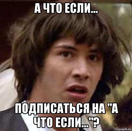 а что если... подписаться на "а что если..."?, Мем А что если (Киану Ривз)