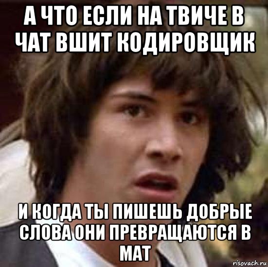 а что если на твиче в чат вшит кодировщик и когда ты пишешь добрые слова они превращаются в мат, Мем А что если (Киану Ривз)