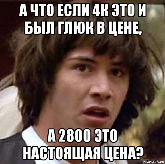 а что если 4к это и был глюк в цене, а 2800 это настоящая цена?, Мем А что если (Киану Ривз)