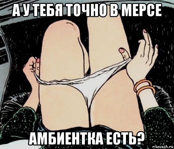 а у тебя точно в мерсе амбиентка есть?, Мем А ты точно