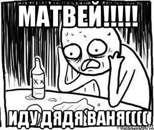 матвей!!!!! иду дядя ваня((((, Мем Алкоголик-кадр