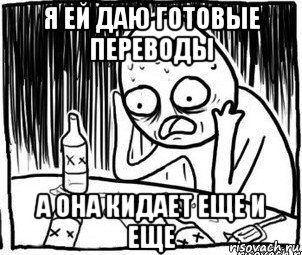 я ей даю готовые переводы а она кидает еще и еще, Мем Алкоголик-кадр