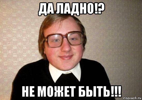 да ладно!? не может быть!!!, Мем Ботан