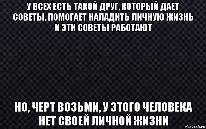 Бывший дает советы. У всех есть такой друг. Ты добрый это хорошо это по жизни очень пригодится другим. Мемы про черный список. Ты добрый это пригодится.