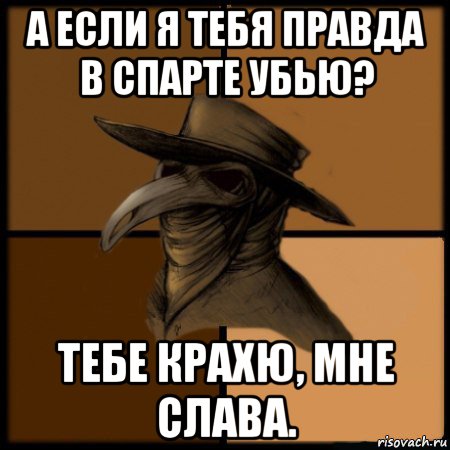 а если я тебя правда в спарте убью? тебе крахю, мне слава., Мем  Чума