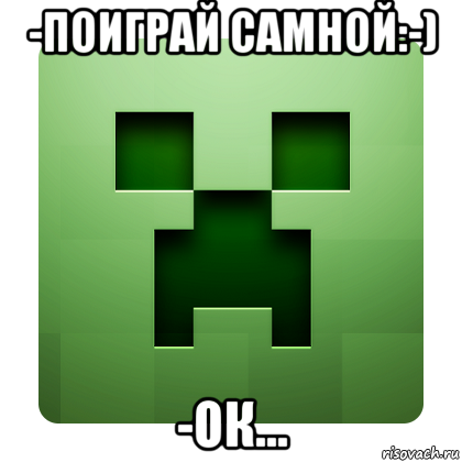 -поиграй самной:-) -ок..., Мем Creeper