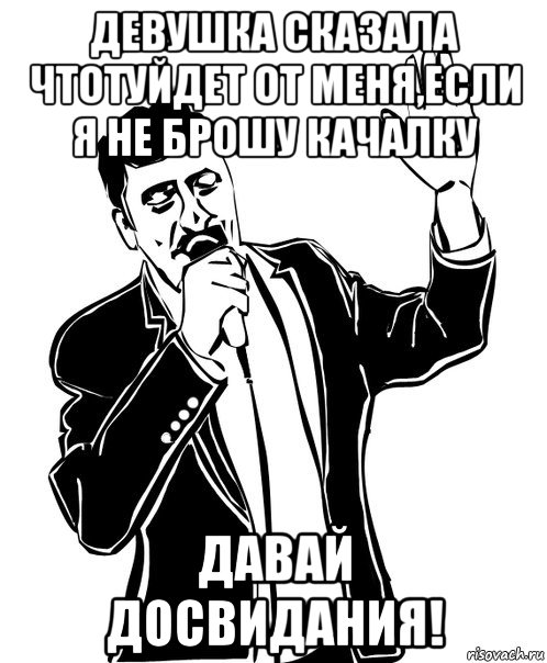 девушка сказала чтотуйдет от меня,если я не брошу качалку давай досвидания!, Мем Давай до свидания