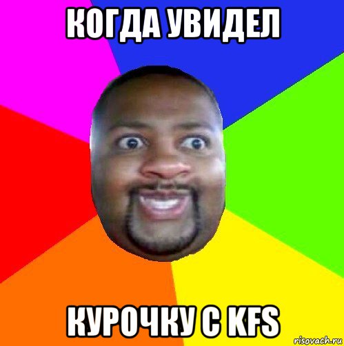 когда увидел курочку с kfs