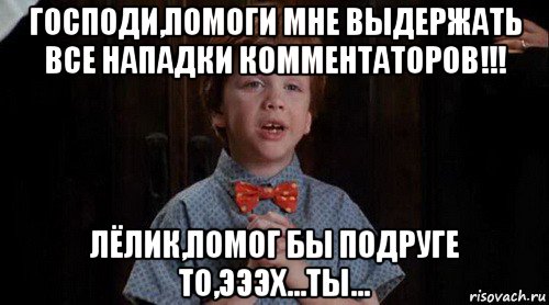 господи,помоги мне выдержать все нападки комментаторов!!! лёлик,помог бы подруге то,эээх...ты..., Мем Джуниор