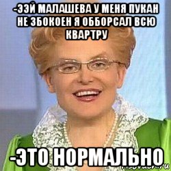 -ээй малашева у меня пукан не збокоен я обборсал всю квартру -это нормально, Мем ЭТО НОРМАЛЬНО