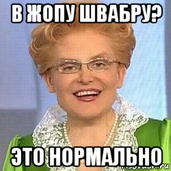 в жопу швабру? это нормально, Мем ЭТО НОРМАЛЬНО