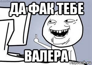 валеру из дома выгнали нахуй, Мем твое выражение лица - Рисовач .Ру