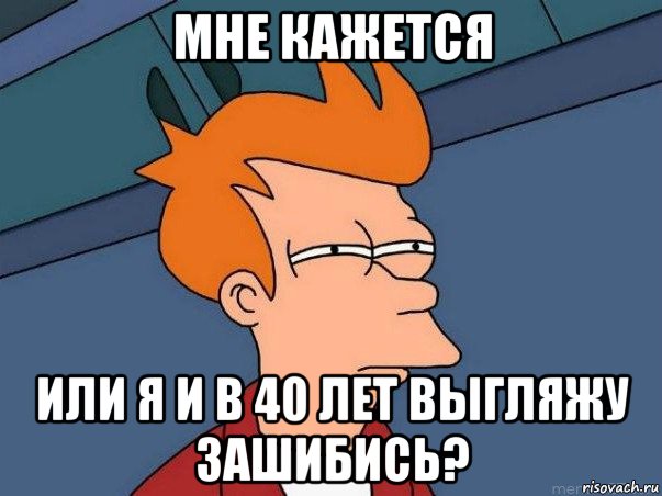 мне кажется или я и в 40 лет выгляжу зашибись?, Мем  Фрай (мне кажется или)