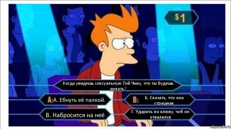 Когда увидешь сексуальную Той Чику, что ты будешь делать? А. Ебнуть её палкой. Б. Сказать, что она страшная. В. Набросится на неё Г. Ударить по клюву, чоб он отвалился