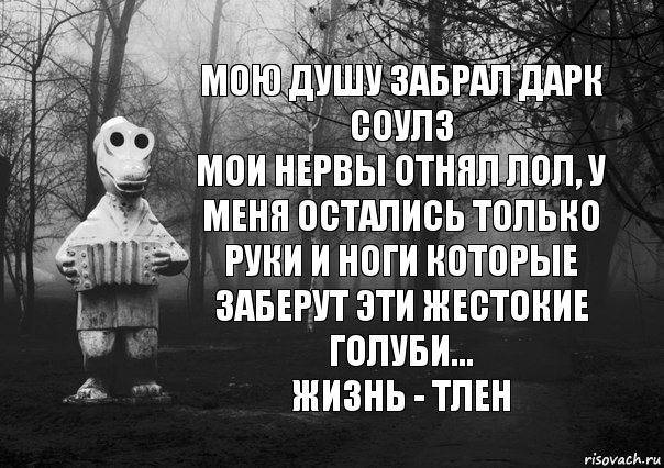 мою душу забрал дарк соулз
мои нервы отнял лол, у меня остались только руки и ноги которые заберут эти жестокие голуби...
жизнь - тлен, Комикс Гена безысходность