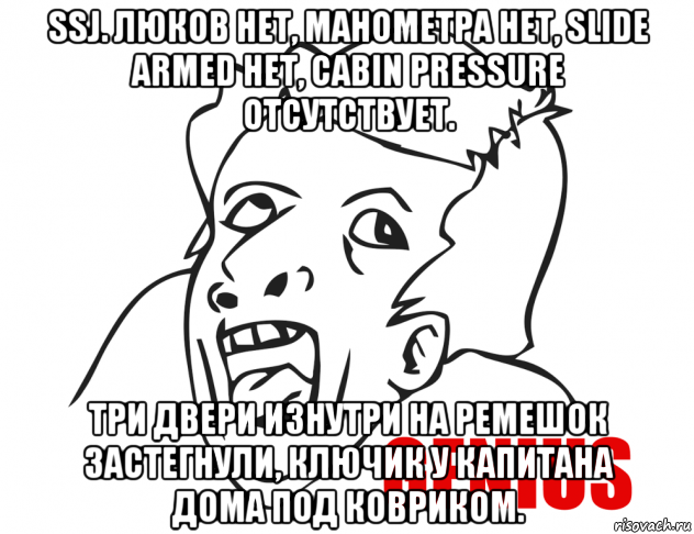 ssj. люков нет, манометра нет, slide armed нет, cabin pressure отсутствует. три двери изнутри на ремешок застегнули, ключик у капитана дома под ковриком., Мем  Genius