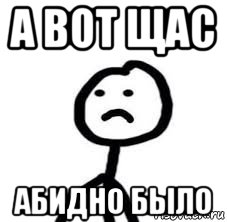 Что обидно то было. Обидно было. А вот щас обидно было. Сейчас обидно было. А вот сейчас обидно было Мем.