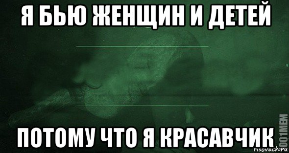 Я бью женщин и детей текст. Я бью женщин и детей. Я бью женщин и детей потому что я красавчик. Я бью женщин и детей потому что я красавчик Мем.