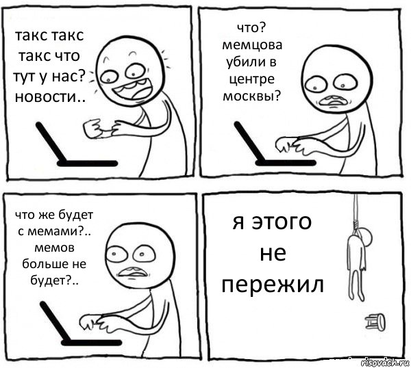 такс такс такс что тут у нас?
новости.. что? мемцова убили в центре москвы? что же будет с мемами?.. мемов больше не будет?.. я этого не пережил, Комикс интернет убивает