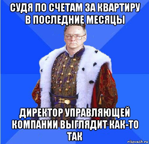 судя по счетам за квартиру в последние месяцы директор управляющей компании выглядит как-то так, Мем Камкин