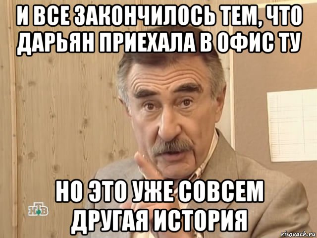 и все закончилось тем, что дарьян приехала в офис ту но это уже совсем другая история, Мем Каневский (Но это уже совсем другая история)