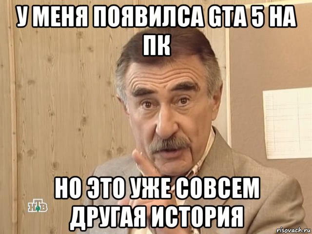 у меня появилса gta 5 на пк но это уже совсем другая история, Мем Каневский (Но это уже совсем другая история)