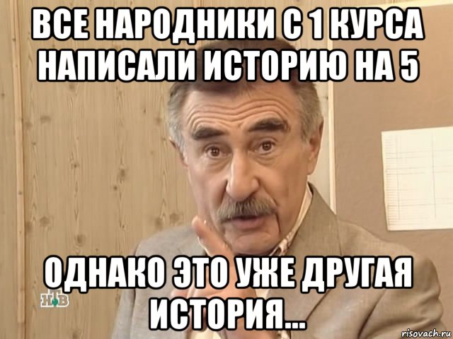 все народники с 1 курса написали историю на 5 однако это уже другая история..., Мем Каневский (Но это уже совсем другая история)